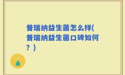 普瑞纳益生菌怎么样(普瑞纳益生菌口碑如何？)