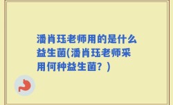潘肖珏老师用的是什么益生菌(潘肖珏老师采用何种益生菌？)