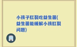 小孩子肛裂吃益生菌(益生菌能缓解小孩肛裂问题)