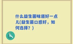 什么益生菌味道好一点儿(益生菌口感好，如何选择？)