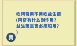 吃阿奇用不用吃益生菌(阿奇有什么副作用？益生菌是否必须服用？)