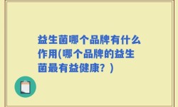 益生菌哪个品牌有什么作用(哪个品牌的益生菌最有益健康？)