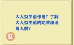 大人益生菌作用？了解大人益生菌的功效和适用人群？