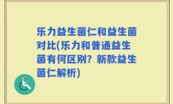 乐力益生菌仁和益生菌对比(乐力和普通益生菌有何区别？新款益生菌仁解析)