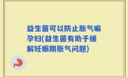 益生菌可以防止胀气嘛孕妇(益生菌有助于缓解妊娠期胀气问题)