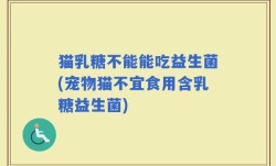猫乳糖不能能吃益生菌(宠物猫不宜食用含乳糖益生菌)
