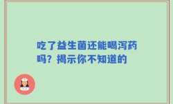 吃了益生菌还能喝泻药吗？揭示你不知道的