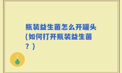 瓶装益生菌怎么开罐头(如何打开瓶装益生菌？)