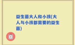 益生菌大人和小孩(大人与小孩都需要的益生菌)