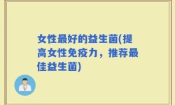 女性最好的益生菌(提高女性免疫力，推荐最佳益生菌)