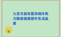 八百方益生菌浓缩片助力肠道健康提升生活品质