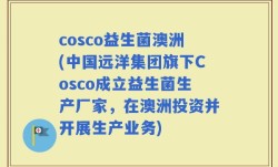 cosco益生菌澳洲(中国远洋集团旗下Cosco成立益生菌生产厂家，在澳洲投资并开展生产业务)