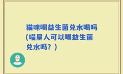 猫咪喝益生菌兑水喝吗(喵星人可以喝益生菌兑水吗？)