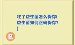 吃了益生菌怎么保存(益生菌如何正确保存？)
