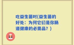 吃益生菌时(益生菌的好处：为何它们是你肠道健康的必需品？)