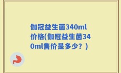 伽冠益生菌340ml价格(伽冠益生菌340ml售价是多少？)