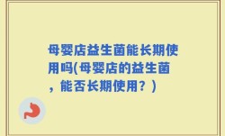 母婴店益生菌能长期使用吗(母婴店的益生菌，能否长期使用？)