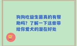 狗狗吃益生菌真的有帮助吗？了解一下这些带给你爱犬的潜在好处