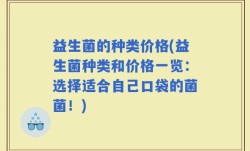 益生菌的种类价格(益生菌种类和价格一览：选择适合自己口袋的菌菌！)