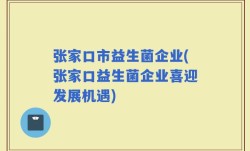 张家口市益生菌企业(张家口益生菌企业喜迎发展机遇)
