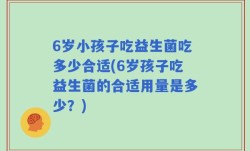 6岁小孩子吃益生菌吃多少合适(6岁孩子吃益生菌的合适用量是多少？)