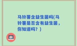 马铃薯含益生菌吗(马铃薯是否含有益生菌，你知道吗？)