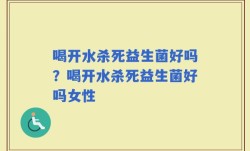 喝开水杀死益生菌好吗？喝开水杀死益生菌好吗女性