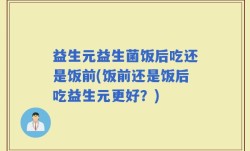 益生元益生菌饭后吃还是饭前(饭前还是饭后吃益生元更好？)