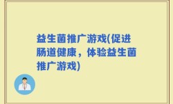 益生菌推广游戏(促进肠道健康，体验益生菌推广游戏)