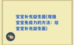 宝宝补充益生菌(增强宝宝免疫力的方法：给宝宝补充益生菌)