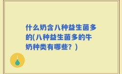什么奶含八种益生菌多的(八种益生菌多的牛奶种类有哪些？)