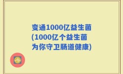 变通1000亿益生菌(1000亿个益生菌为你守卫肠道健康)