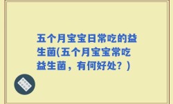 五个月宝宝日常吃的益生菌(五个月宝宝常吃益生菌，有何好处？)