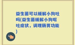 益生菌可以缓解小狗吐吗(益生菌缓解小狗呕吐症状，调理肠胃功能)