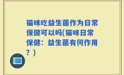 猫咪吃益生菌作为日常保健可以吗(猫咪日常保健：益生菌有何作用？)