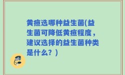 黄疸选哪种益生菌(益生菌可降低黄疸程度，建议选择的益生菌种类是什么？)