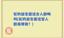 驼奶益生菌适合人群喝吗(驼奶益生菌适宜人群是哪些？)