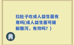 拉肚子吃成人益生菌有用吗(成人益生菌可缓解腹泻，有效吗？)