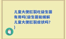 儿童大便肛裂吃益生菌有用吗(益生菌能缓解儿童大便肛裂症状吗？)