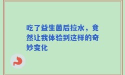 吃了益生菌后拉水，竟然让我体验到这样的奇妙变化