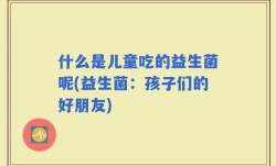 什么是儿童吃的益生菌呢(益生菌：孩子们的好朋友)