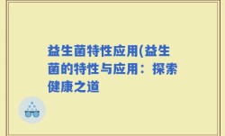 益生菌特性应用(益生菌的特性与应用：探索健康之道