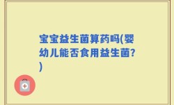 宝宝益生菌算药吗(婴幼儿能否食用益生菌？)
