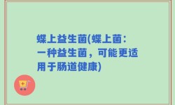 蝶上益生菌(蝶上菌：一种益生菌，可能更适用于肠道健康)