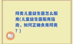 拜奥儿童益生菌怎么服用(儿童益生菌服用指南，如何正确食用拜奥？)