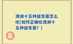澳洲十五种益生菌怎么吃(如何正确吃澳洲十五种益生菌？)