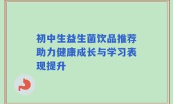 初中生益生菌饮品推荐助力健康成长与学习表现提升