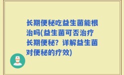 长期便秘吃益生菌能根治吗(益生菌可否治疗长期便秘？详解益生菌对便秘的疗效)