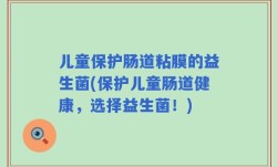 儿童保护肠道粘膜的益生菌(保护儿童肠道健康，选择益生菌！)