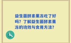益生菌酵素果冻吃了好吗？了解益生菌酵素果冻的功效与食用方法？
